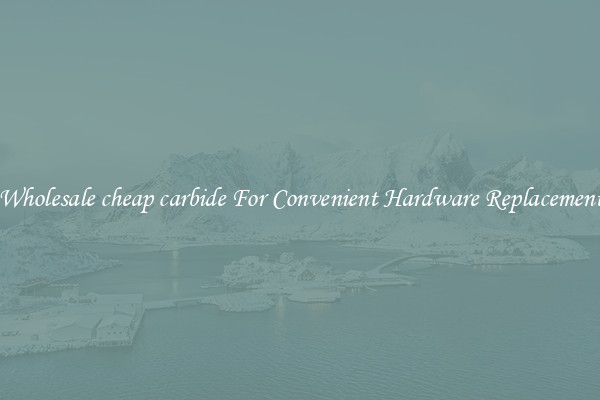 Wholesale cheap carbide For Convenient Hardware Replacement