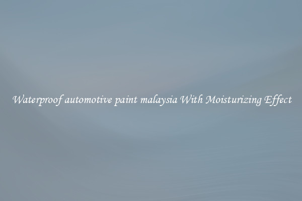 Waterproof automotive paint malaysia With Moisturizing Effect