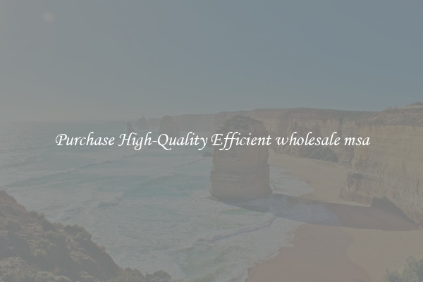 Purchase High-Quality Efficient wholesale msa