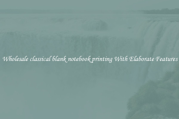Wholesale classical blank notebook printing With Elaborate Features