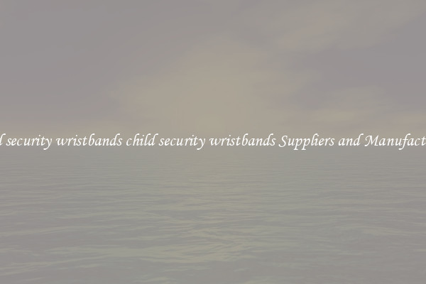 child security wristbands child security wristbands Suppliers and Manufacturers