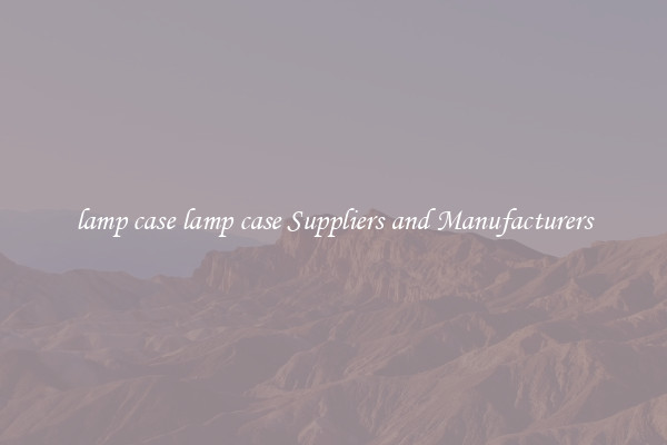lamp case lamp case Suppliers and Manufacturers