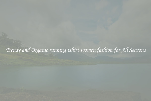 Trendy and Organic running tshirt women fashion for All Seasons