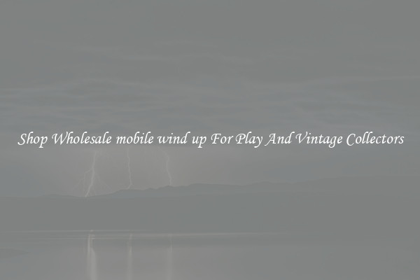 Shop Wholesale mobile wind up For Play And Vintage Collectors
