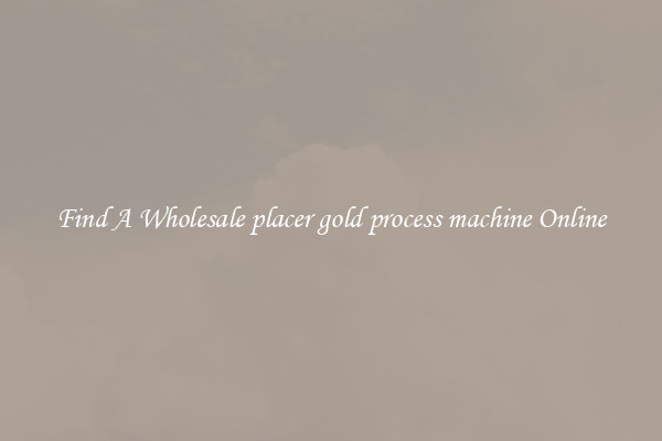 Find A Wholesale placer gold process machine Online