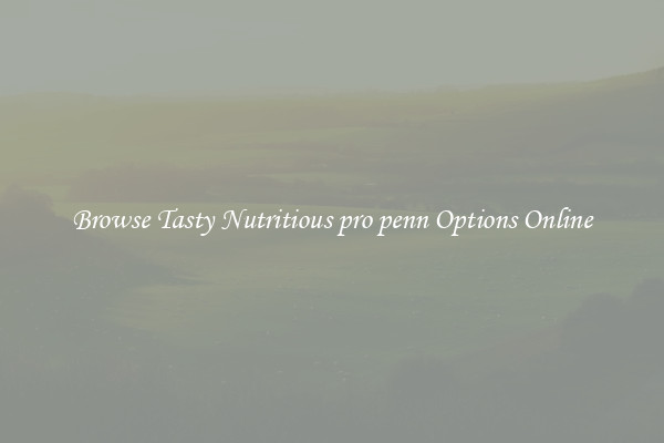 Browse Tasty Nutritious pro penn Options Online
