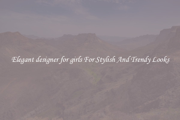 Elegant designer for girls For Stylish And Trendy Looks