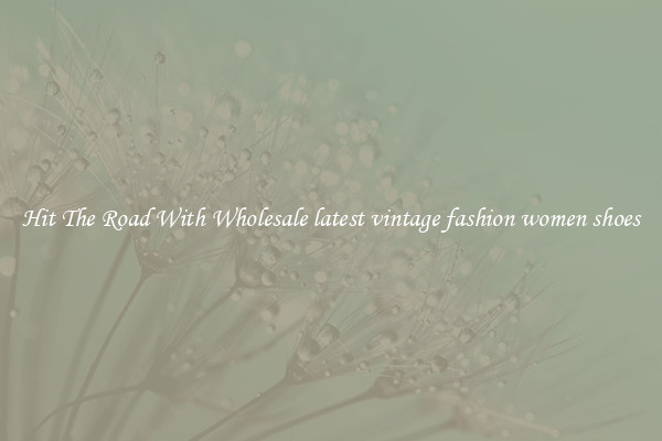 Hit The Road With Wholesale latest vintage fashion women shoes