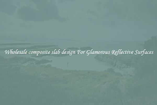 Wholesale composite slab design For Glamorous Reflective Surfaces