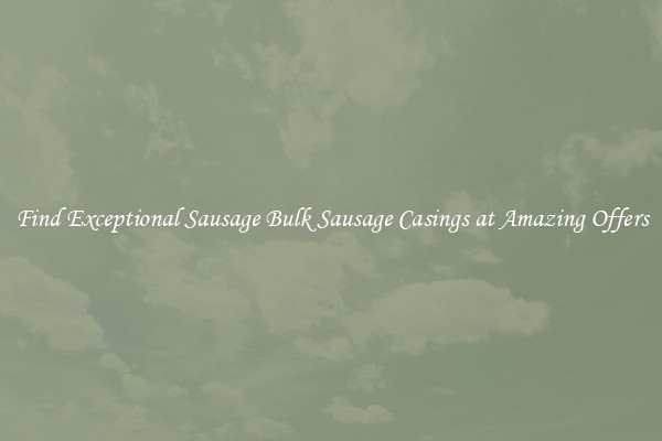 Find Exceptional Sausage Bulk Sausage Casings at Amazing Offers