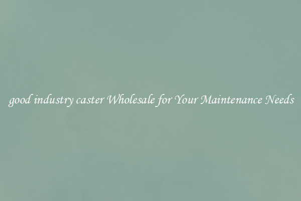 good industry caster Wholesale for Your Maintenance Needs