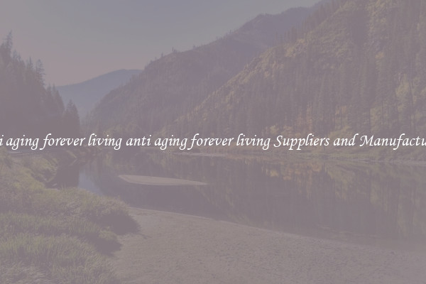 anti aging forever living anti aging forever living Suppliers and Manufacturers