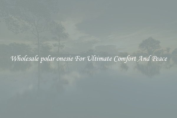 Wholesale polar onesie For Ultimate Comfort And Peace