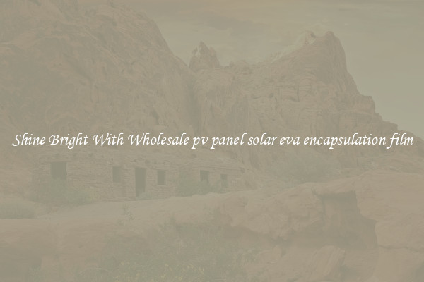 Shine Bright With Wholesale pv panel solar eva encapsulation film