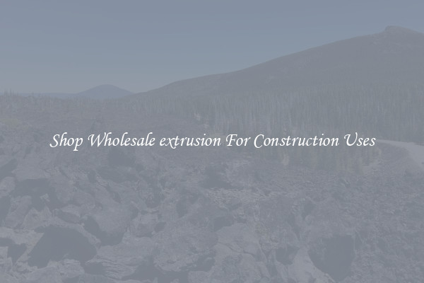 Shop Wholesale extrusion For Construction Uses