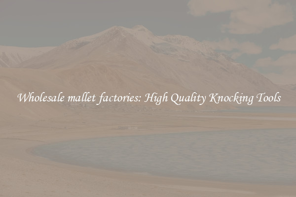 Wholesale mallet factories: High Quality Knocking Tools