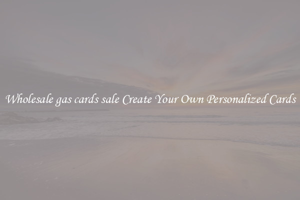 Wholesale gas cards sale Create Your Own Personalized Cards