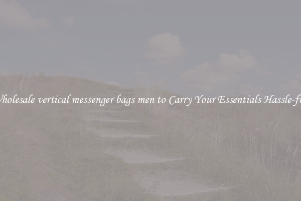Wholesale vertical messenger bags men to Carry Your Essentials Hassle-free