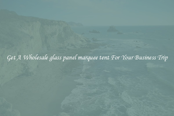 Get A Wholesale glass panel marquee tent For Your Business Trip