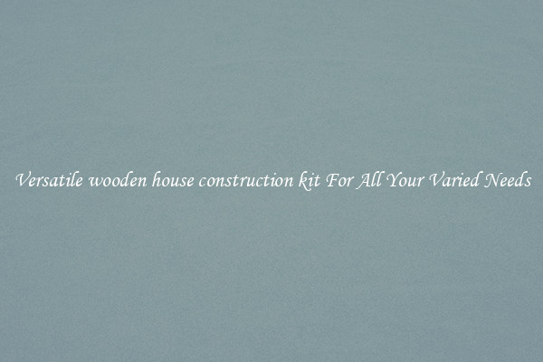 Versatile wooden house construction kit For All Your Varied Needs