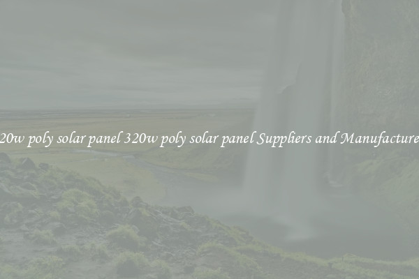 320w poly solar panel 320w poly solar panel Suppliers and Manufacturers