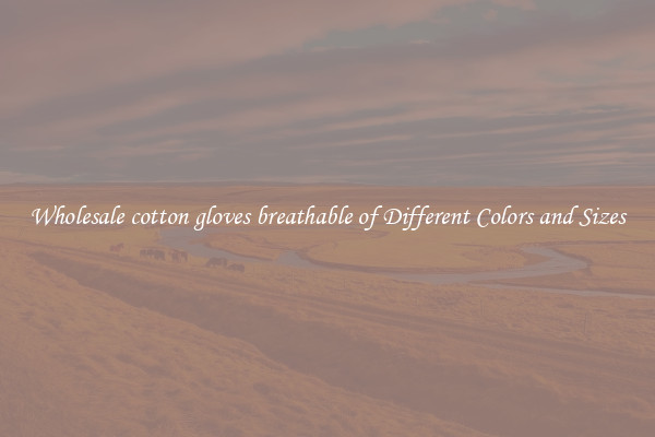 Wholesale cotton gloves breathable of Different Colors and Sizes