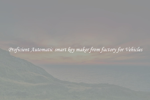 Proficient Automatic smart key maker from factory for Vehicles