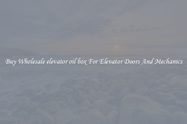 Buy Wholesale elevator oil box For Elevator Doors And Mechanics