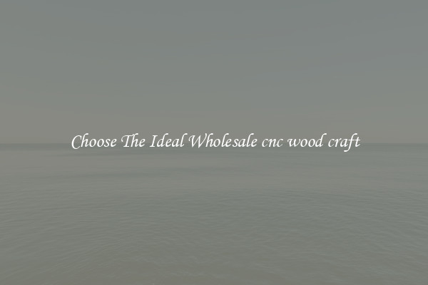 Choose The Ideal Wholesale cnc wood craft
