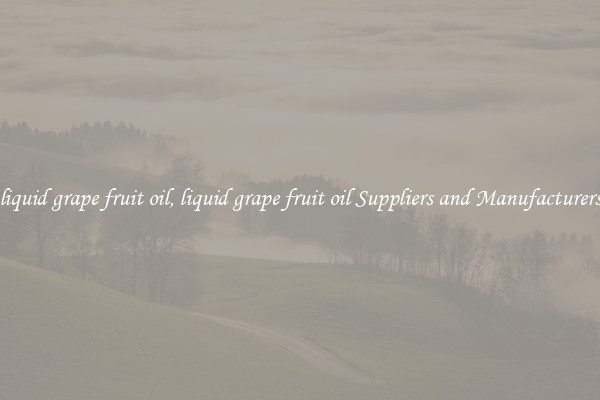liquid grape fruit oil, liquid grape fruit oil Suppliers and Manufacturers
