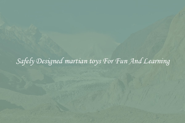 Safely Designed martian toys For Fun And Learning