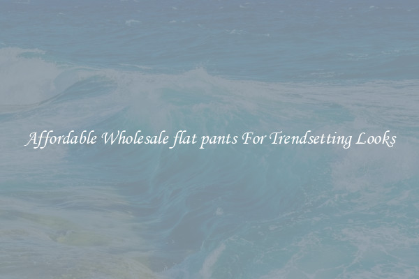 Affordable Wholesale flat pants For Trendsetting Looks