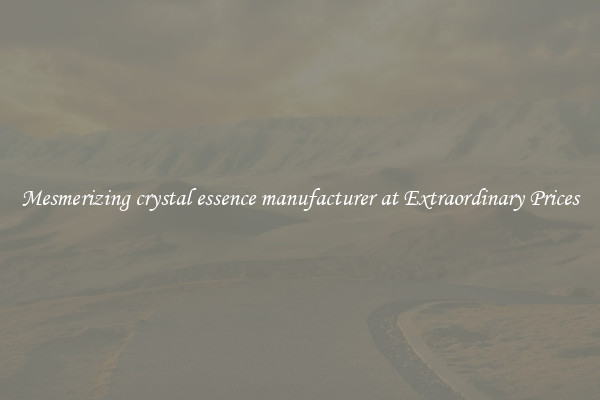 Mesmerizing crystal essence manufacturer at Extraordinary Prices
