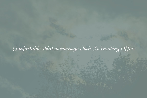 Comfortable shiatsu massage chair At Inviting Offers