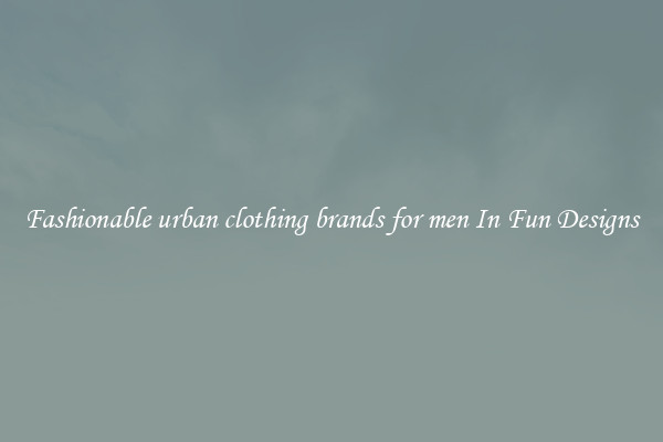 Fashionable urban clothing brands for men In Fun Designs
