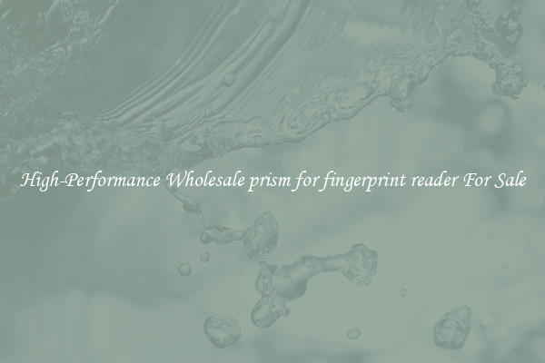 High-Performance Wholesale prism for fingerprint reader For Sale