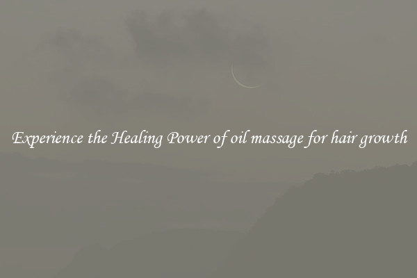 Experience the Healing Power of oil massage for hair growth