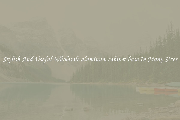 Stylish And Useful Wholesale aluminum cabinet base In Many Sizes