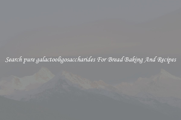 Search pure galactooligosaccharides For Bread Baking And Recipes