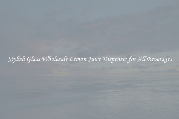 Stylish Glass Wholesale Lemon Juice Dispenser for All Beverages